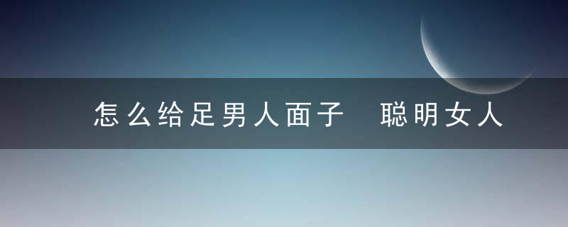 怎么给足男人面子 聪明女人总会抓住场合给足男人面